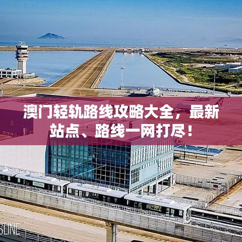 澳門輕軌路線攻略大全，最新站點、路線一網(wǎng)打盡！