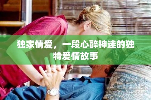 獨家情愛，一段心醉神迷的獨特愛情故事