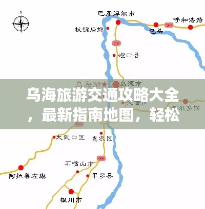 烏海旅游交通攻略大全，最新指南地圖，輕松暢游烏海！