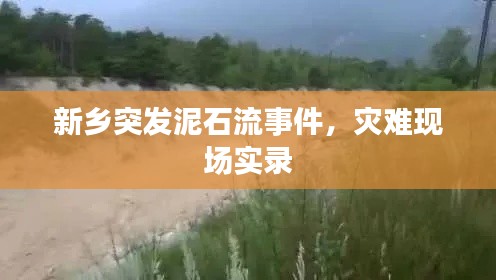新鄉(xiāng)突發(fā)泥石流事件，災(zāi)難現(xiàn)場(chǎng)實(shí)錄