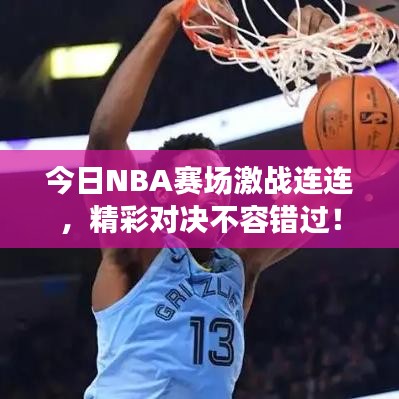 今日NBA賽場激戰(zhàn)連連，精彩對(duì)決不容錯(cuò)過！