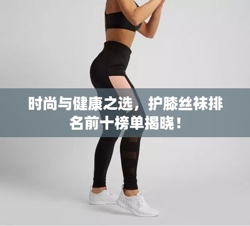 時尚與健康之選，護(hù)膝絲襪排名前十榜單揭曉！