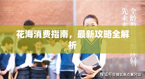花海消費(fèi)指南，最新攻略全解析