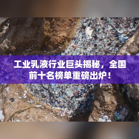 工業(yè)乳液行業(yè)巨頭揭秘，全國前十名榜單重磅出爐！