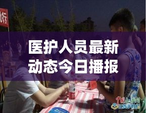 醫(yī)護人員最新動態(tài)今日播報，關(guān)注健康守護者最新消息