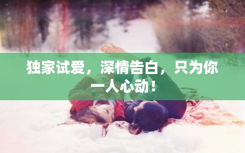 獨(dú)家試愛，深情告白，只為你一人心動(dòng)！