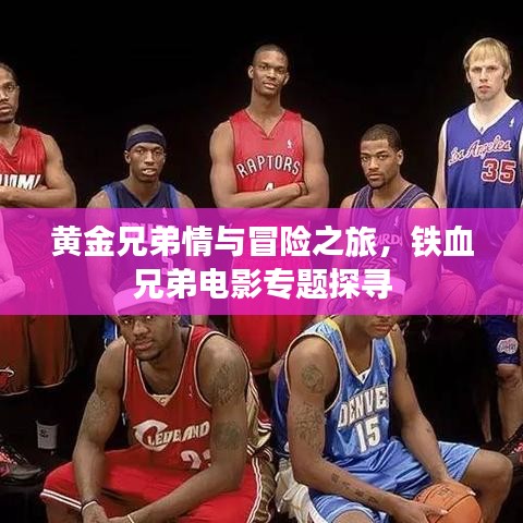 黃金兄弟情與冒險(xiǎn)之旅，鐵血兄弟電影專題探尋