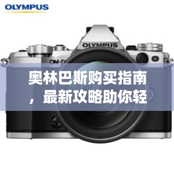 奧林巴斯購買指南，最新攻略助你輕松選購！