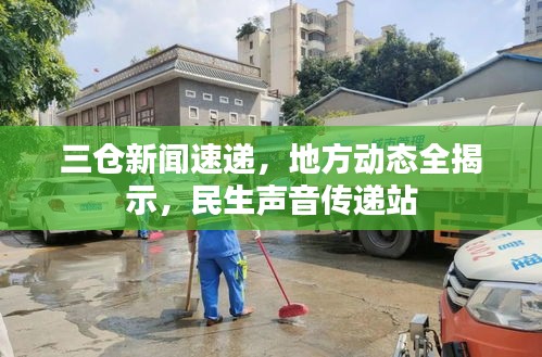 三倉(cāng)新聞速遞，地方動(dòng)態(tài)全揭示，民生聲音傳遞站