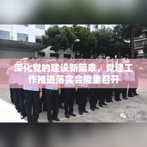 深化黨的建設(shè)新篇章，黨建工作推進(jìn)落實(shí)會(huì)隆重召開