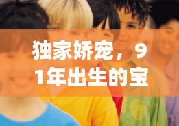 獨(dú)家嬌寵，91年出生的寶貝璀璨人生之旅