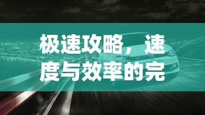 極速攻略，速度與效率的完美融合，一小時(shí)暢游汽車之旅