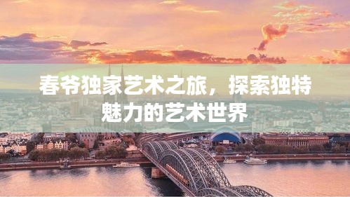 春爺獨(dú)家藝術(shù)之旅，探索獨(dú)特魅力的藝術(shù)世界