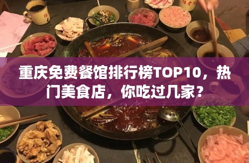 重慶免費(fèi)餐館排行榜TOP10，熱門美食店，你吃過(guò)幾家？
