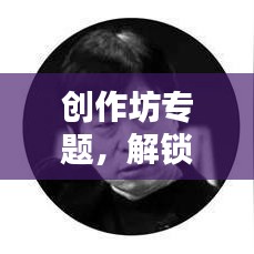 創(chuàng)作坊專(zhuān)題，解鎖創(chuàng)意無(wú)限可能，激發(fā)創(chuàng)意靈感之源