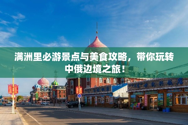 滿洲里必游景點(diǎn)與美食攻略，帶你玩轉(zhuǎn)中俄邊境之旅！