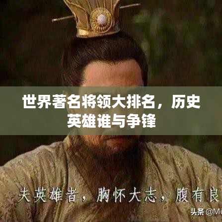 世界著名將領(lǐng)大排名，歷史英雄誰(shuí)與爭(zhēng)鋒