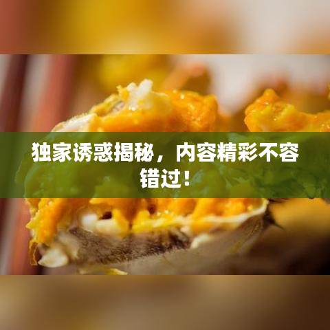 獨家誘惑揭秘，內(nèi)容精彩不容錯過！