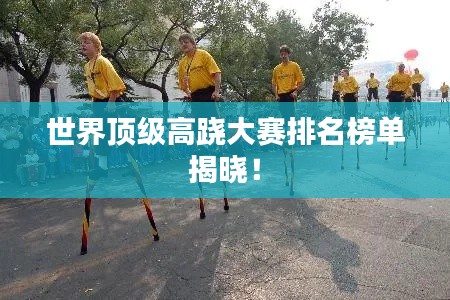 世界頂級(jí)高蹺大賽排名榜單揭曉！