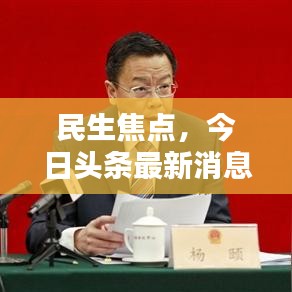 民生焦點(diǎn)，今日頭條最新消息速遞