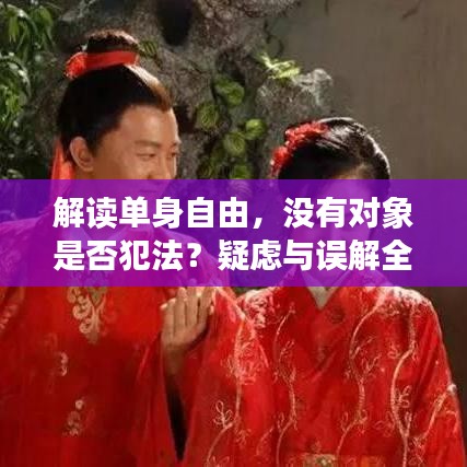 解讀單身自由，沒(méi)有對(duì)象是否犯法？疑慮與誤解全解析
