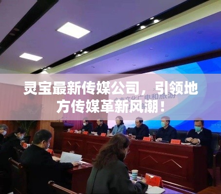 靈寶最新傳媒公司，引領地方傳媒革新風潮！