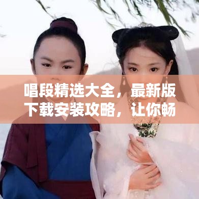 唱段精選大全，最新版下載安裝攻略，讓你暢享音樂世界