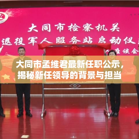 大同市孟維君最新任職公示，揭秘新任領(lǐng)導(dǎo)的背景與擔(dān)當(dāng)