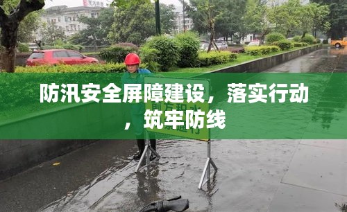 防汛安全屏障建設，落實行動，筑牢防線