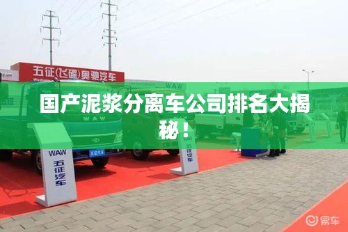 國產(chǎn)泥漿分離車公司排名大揭秘！