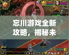 忘川游戲全新攻略，揭秘未知世界，秘籍助你輕松掌握游戲技巧！