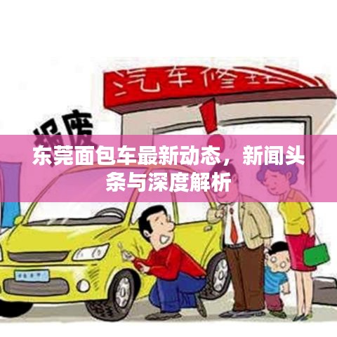 東莞面包車最新動(dòng)態(tài)，新聞?lì)^條與深度解析