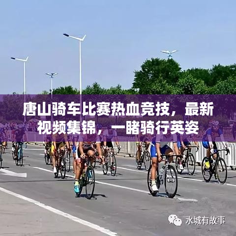 唐山騎車比賽熱血競(jìng)技，最新視頻集錦，一睹騎行英姿