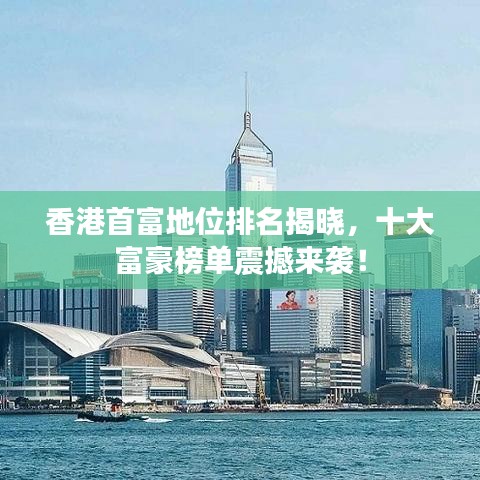 香港首富地位排名揭曉，十大富豪榜單震撼來襲！