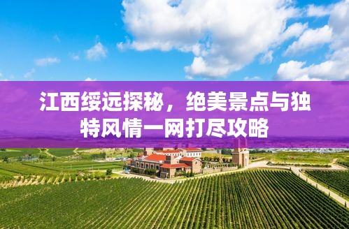 江西綏遠探秘，絕美景點與獨特風情一網(wǎng)打盡攻略