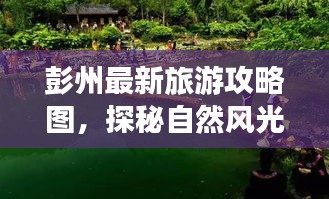 彭州最新旅游攻略圖，探秘自然風(fēng)光與文化底蘊(yùn)的雙重魅力