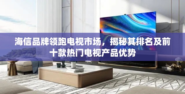 海信品牌領(lǐng)跑電視市場，揭秘其排名及前十款熱門電視產(chǎn)品優(yōu)勢