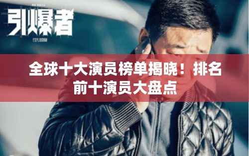 全球十大演員榜單揭曉！排名前十演員大盤(pán)點(diǎn)