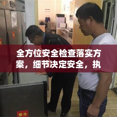 全方位安全檢查落實(shí)方案，細(xì)節(jié)決定安全，執(zhí)行決定成效