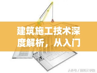 建筑施工技術深度解析，從入門到精通的探索之旅