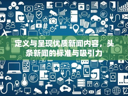定義與呈現(xiàn)優(yōu)質(zhì)新聞內(nèi)容，頭條新聞的標(biāo)準(zhǔn)與吸引力