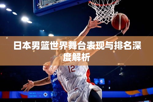 日本男籃世界舞臺表現(xiàn)與排名深度解析