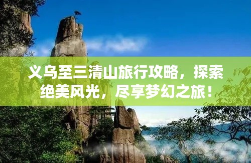 義烏至三清山旅行攻略，探索絕美風(fēng)光，盡享夢(mèng)幻之旅！