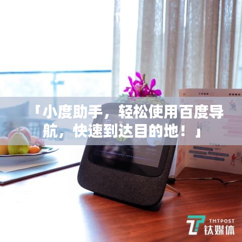 「小度助手，輕松使用百度導(dǎo)航，快速到達(dá)目的地！」