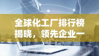 全球化工廠排行榜揭曉，領先企業(yè)一覽無余！