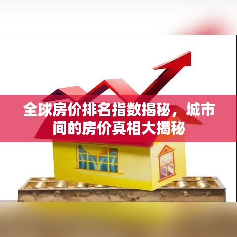 全球房?jī)r(jià)排名指數(shù)揭秘，城市間的房?jī)r(jià)真相大揭秘