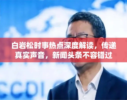白巖松時(shí)事熱點(diǎn)深度解讀，傳遞真實(shí)聲音，新聞?lì)^條不容錯(cuò)過(guò)