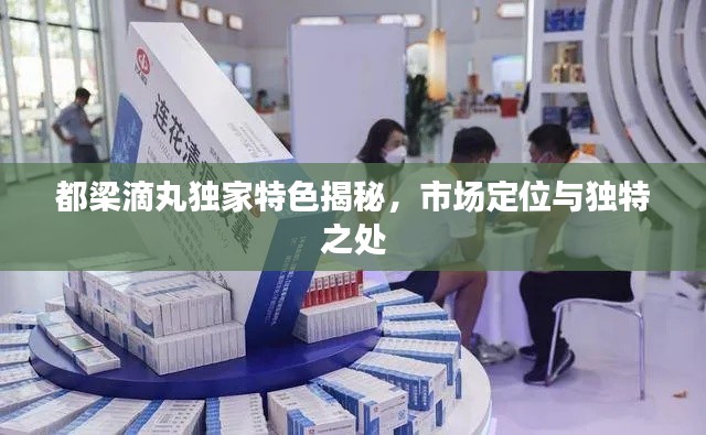 都梁滴丸獨家特色揭秘，市場定位與獨特之處