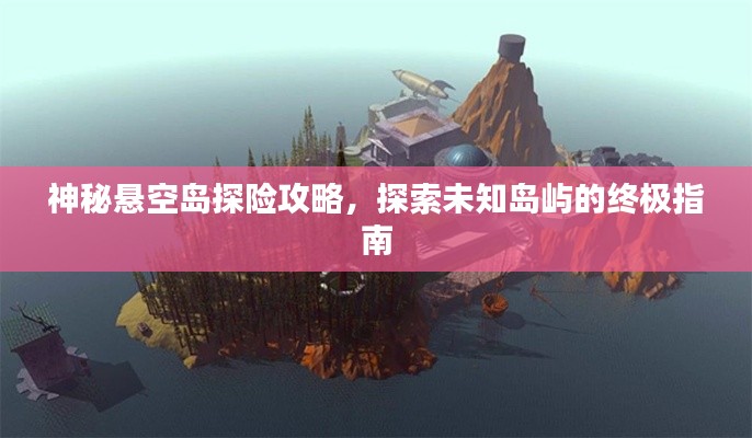神秘懸空島探險(xiǎn)攻略，探索未知島嶼的終極指南