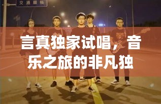 言真獨(dú)家試唱，音樂之旅的非凡獨(dú)特體驗(yàn)